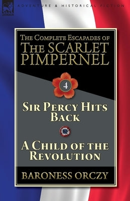 The Complete Escapades of The Scarlet Pimpernel-Volume 4: Sir Percy Hits Back & A Child of the Revolution Paperback Leonaur Ltd