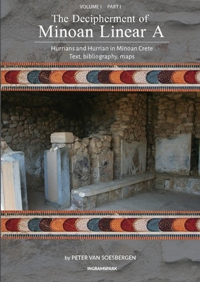 The Decipherment of Minoan Linear A, Volume I, Part I: Hurrians and Hurrian in Minoan Crete: text, bibliography, maps, appendices Paperback Peter G. Van Soesbergen