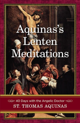 Aquinas's Lenten Meditations: 40 Days with the Angelic Doctor Paperback Sophia Institute Press