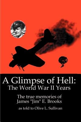 A Glimpse of Hell: The World War II Years: The True Memories of James "Jim" E. Brooks by Sullivan, Olive L.