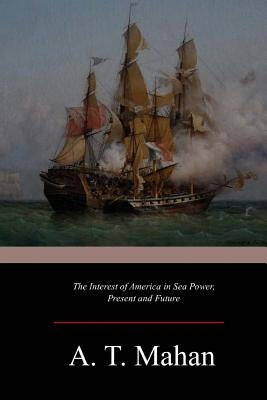 The Interest of America in Sea Power, Present and Future Paperback Createspace Independent Publishing Platform