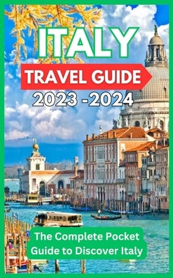 Italy Travel Guide 2023 -2024 - The Complete Pocket Guide to Discover Italy Paperback Independently Published