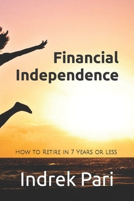 Financial Independence: How to Retire in 7 Years or Less Paperback Independently Published