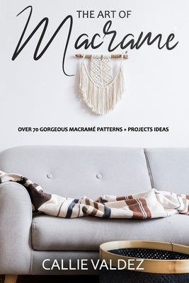 The Art of Macrame': Over 70 Gorgeous Macramé patterns + Projects Ideas Paperback Independently Published