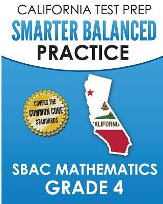 CALIFORNIA TEST PREP Smarter Balanced Practice SBAC Mathematics Grade 4: Covers the Common Core State Standards Paperback Createspace Independent Publishing Platform