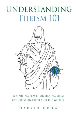 Understanding Theism 101: A starting place for making sense of Christian faith and the world Paperback Xulon Press