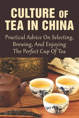 Culture Of Tea In China: Practical Advice On Selecting, Brewing, And Enjoying The Perfect Cup Of Tea: How Do You Do A Chinese Tea Ceremony? Paperback Independently Published