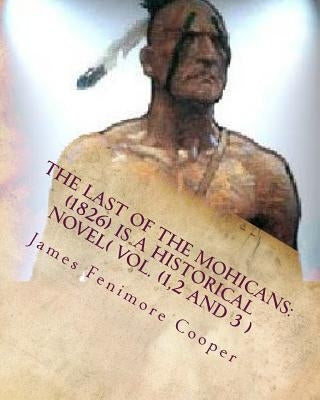 The Last of the Mohicans: (1826) is a historical NOVEL( VOL.1,2,3) Paperback Createspace Independent Publishing Platform