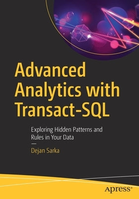 Advanced Analytics with Transact-SQL: Exploring Hidden Patterns and Rules in Your Data by Sarka, Dejan