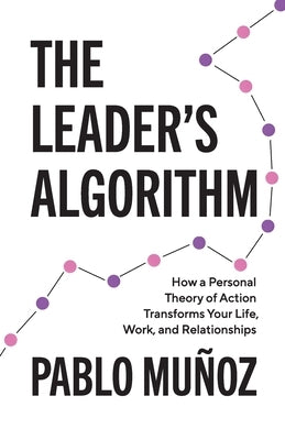 The Leader's Algorithm: How a Personal Theory of Action Transforms Your Life, Work, and Relationships Paperback Lioncrest Publishing