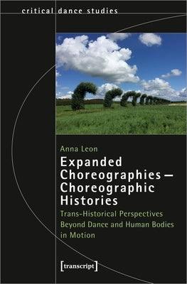 Expanded Choreographies--Choreographic Histories: Trans-Historical Perspectives Beyond Dance and Human Bodies in Motion Paperback Transcript Publishing