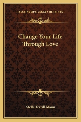Change Your Life Through Love Paperback Kessinger Publishing