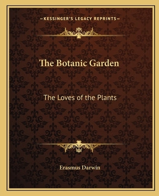 The Botanic Garden: The Loves of the Plants Paperback Kessinger Publishing