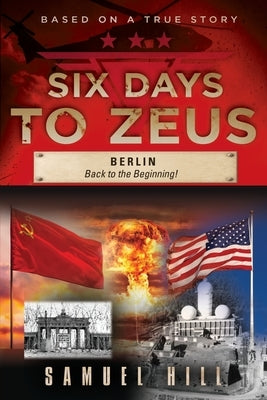 Six Days to Zeus: Berlin, Back to the Beginning by Hill, Samuel