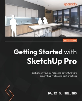 Getting Started with SketchUp Pro: Embark on your 3D modeling adventure with expert tips, tricks, and best practices Paperback Packt Publishing