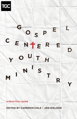 Gospel-Centered Youth Ministry: A Practical Guide Paperback Crossway