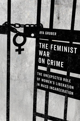The Feminist War on Crime: The Unexpected Role of Women's Liberation in Mass Incarceration Paperback University of California Press