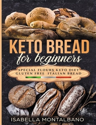 Keto Bread for beginners: a Guide to Keto Diet, low carb flours, italian baked recipes, to lose weight without lose life energy, eating deliciou Paperback Independently Published
