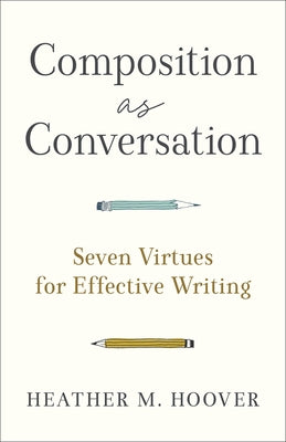 Composition as Conversation: Seven Virtues for Effective Writing Paperback Baker Academic