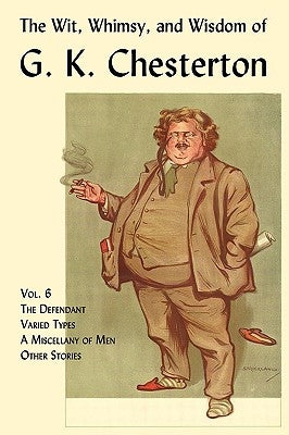 The Wit, Whimsy, and Wisdom of G. K. Chesterton, Volume 6: The Defendant, Varied Types, a Miscellany of Men, Other Stories Paperback Coachwhip Publications