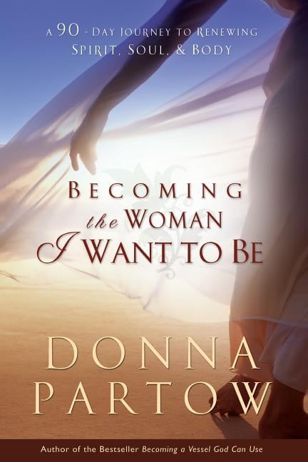Becoming the Woman I Want to Be: A 90-Day Journey to Renewing Spirit, Soul & Body Paperback Bethany House Publishers