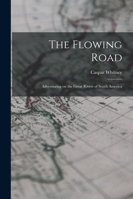 The Flowing Road: Adventuring on the Great Rivers of South America Paperback Legare Street Press