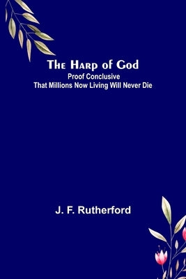 The Harp of God: Proof Conclusive That Millions Now Living Will Never Die Paperback Alpha Edition