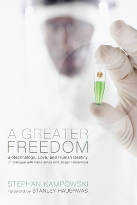 A Greater Freedom: Biotechnology, Love, and Human Destiny (in Dialogue with Hans Jonas and Jürgen Habermas) Paperback Pickwick Publications