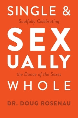 Single and Sexually Whole: Soulfully Celebrating the Dance of the Sexes by Rosenau, Doug