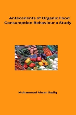Antecedents of Organic Food Consumption Behaviour A Study Paperback Self Employed