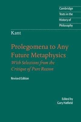 Immanuel Kant: Prolegomena to Any Future Metaphysics: That Will Be Able to Come Forward as Science: With Selections from the Critique of Pure Reason Paperback Cambridge University Press