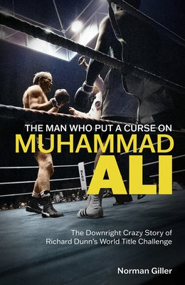 The Man Who Put a Curse on Muhammad Ali: The Downright Crazy Story of Richard Dunn's World Title Challenge by Giller, Norman