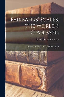 Fairbanks' Scales, the World's Standard: Manufactured by E. & T. Fairbanks & Co Paperback Legare Street Press