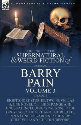The Collected Supernatural and Weird Fiction of Barry Pain-Volume 3: Eight Short Stories, Two Novellas & One Novel of the Strange and Unusual Includin Paperback Leonaur Ltd
