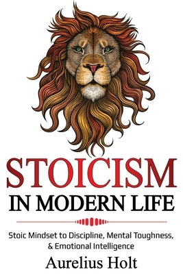 Stoicism in Modern Life: Stoic Mindset to Discipline, Mental Toughness, & Emotional Intelligence Paperback Lee Digital Ltd. Liability Company