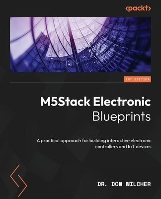 M5Stack Electronic Blueprints: A practical approach for building interactive electronic controllers and IoT devices Paperback Packt Publishing