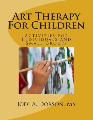 Art Therapy For Children: Activities for Individuals and Small Groups Paperback Createspace Independent Publishing Platform