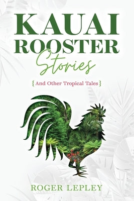 Kaua'i Rooster Stories and Other Tropical Tales Paperback Roger Lepley