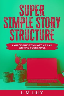 Super Simple Story Structure: A Quick Guide To Plotting And Writing Your Novel Paperback Spiny Woman LLC