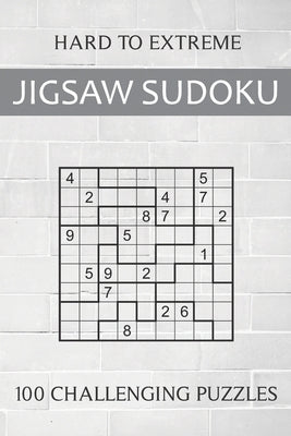 Hard to Extreme Jigsaw Sudoku - 100 Challenging Puzzles: Irregular Sudoku Puzzle Book for Adults - Extremely Difficult Sudoku Variant for Advanced Pla Paperback Independently Published