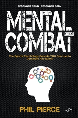Mental Combat: The Sports Psychology Secrets You Can Use to Dominate Any Event! Paperback Phil Pierce