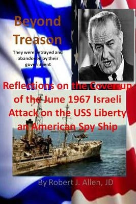 Beyond Treason Reflections on the Cover-up of the June 1967 Israeli Attack on the USS Liberty an American Spy Ship Paperback Createspace Independent Publishing Platform