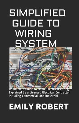 Simplified Guide to Wiring System: A Complete Guide to Home Electrical Wiring Explained by a Licensed Electrical Contractor Including Commercial, and Paperback Independently Published