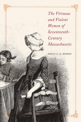 The Virtuous and Violent Women of Seventeenth-Century Massachusetts Paperback University of Massachusetts Press