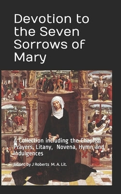Devotion to the Seven Sorrows of Mary: A Collection including the Chaplet, Prayers, Litany, Hymn and Indulgences Paperback Independently Published
