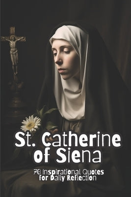 St. Catherine of Siena: 70 Inspirational Quotes for Daily Reflection Paperback Independently Published