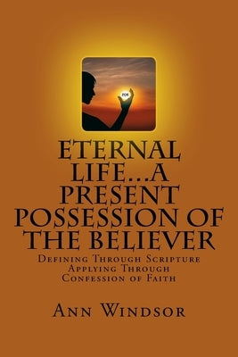 Eternal Life...A Present Possession of the Believer: Definitions Scriptures & Confessions For Digging Deep Paperback Createspace Independent Publishing Platform