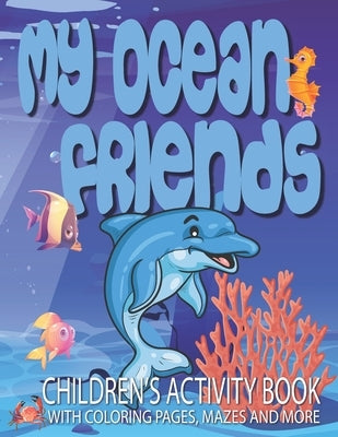My Ocean Friends - Children's Activity Book with Coloring Pages, Mazes and More: Kids Coloring Activity Book for Kids 4 to 8 years old with 42 illustr Paperback Independently Published