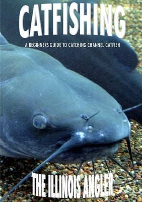 Catfishing: A Beginners Guide to Catching Channel Catfish Paperback Lulu.com