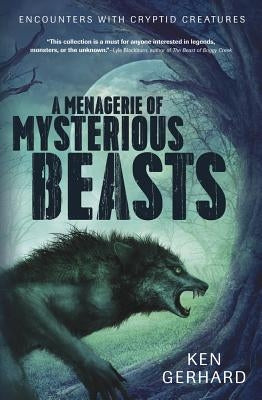 A Menagerie of Mysterious Beasts: Encounters with Cryptid Creatures by Gerhard, Ken